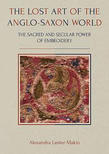 «The Lost Art of the Anglo-Saxon World» by Alexandra Lester-Makin