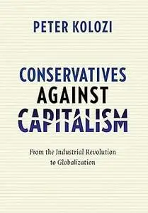 Conservatives Against Capitalism: From the Industrial Revolution to Globalization