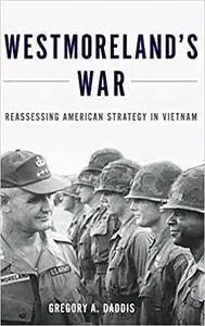 Westmoreland's War: Reassessing American Strategy in Vietnam