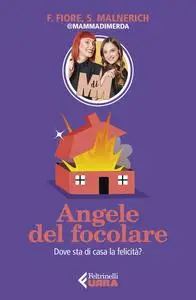 Angele del focolare. Dove sta di casa la felicità? - Francesca Fiore & Sarah Malnerich