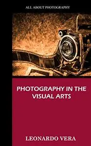PHOTOGRAPHY IN THE VISUAL ARTS: A book on photography, history, cameras and visual arts