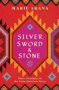 Silver, Sword, and Stone Three Crucibles in the Latin American Story