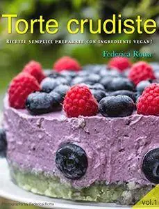 Torte Crudiste: Ricette Semplici Preparate con Ingredienti Vegan! (Dolci Crudisti Vol. 1)