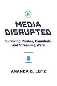 Media Disrupted: Surviving Pirates, Cannibals, and Streaming Wars (The MIT Press)