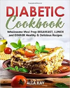 Diabetic Cookbook: Wholesome Meal Prep BREAKFAST, LUNCH and DINNER Healthy & Delicious Recipes (Healthy Food)