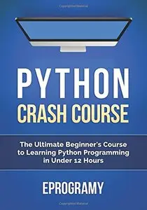 Python: Crash Course - The Ultimate Beginner's Course to Learning Python Programming in Under 12 Hours