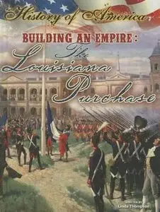 Building an Empire: The Louisiana Purchase (History of America) by Linda Thompson