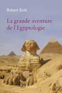Robert Solé, "La grande aventure de l’égyptologie"