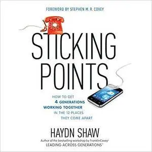 Sticking Points: How to Get 4 Generations Working Together in the 12 Places They Come Apart [Audiobook]