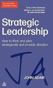 Strategic Leadership: How to Think and Plan Strategically and Provide Direction