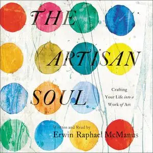 «The Artisan Soul: Crafting Your Life into a Work of Art» by Erwin Raphael McManus