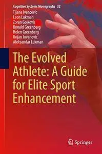 The Evolved Athlete: A Guide for Elite Sport Enhancement (Cognitive Systems Monographs) [Repost]