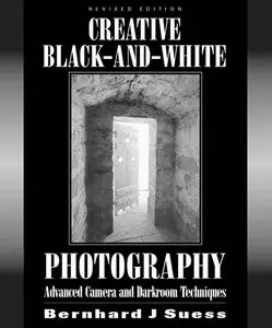Creative Black and White Photography: Advanced Camera and Darkroom Techniques by Bernhard Suess [Repost]