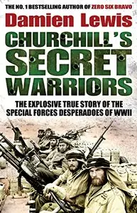 Churchill's Secret Warriors: The Explosive True Story of the Special Forces Desperadoes of WWII