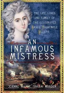 An Infamous Mistress: The Life, Loves and Family of the Celebrated Grace Dalrymple Elliott
