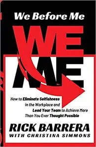 We Before Me: How to Eliminate Selfishness in the Workplace and Lead Your Team to Achieve