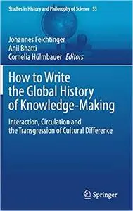 How to Write the Global History of Knowledge-Making: Interaction, Circulation and the Transgression of Cultural Difference