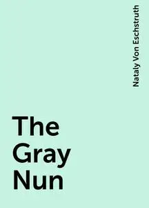 «The Gray Nun» by Nataly Von Eschstruth