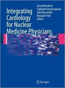 Integrating Cardiology for Nuclear Medicine Physicians: A Guide to Nuclear Medicine Physicians by Assad Movahed