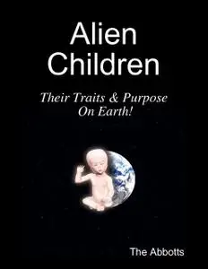 «Alien Children – Their Traits & Purpose On Earth!» by The Abbotts