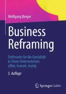 Business Reframing: Entfesseln Sie die Genialität in Ihrem Unternehmen: offen, human, mutig, 5. Auflage (repost)