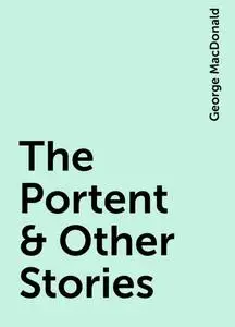 «The Portent & Other Stories» by George MacDonald