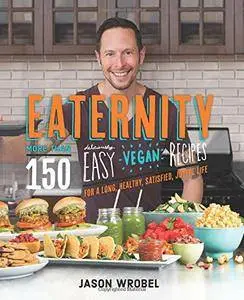 Eaternity: More than 150 Deliciously Easy Vegan Recipes for a Long, Healthy, Satisfied, Joyful Life