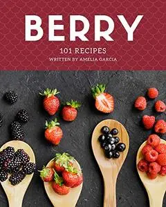 101 Berry Recipes: Making More Memories in your Kitchen with Berry Cookbook!