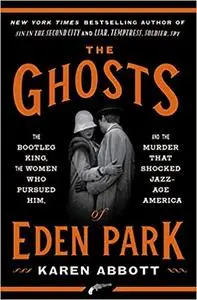 The Ghosts of Eden Park: The Bootleg King, the Women Who Pursued Him, and the Murder That Shocked Jazz-Age America