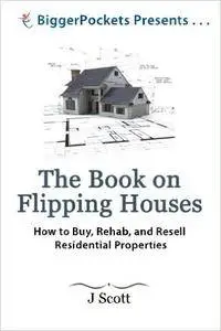 The Book on Flipping Houses: How to Buy, Rehab, and Resell Residential Properties