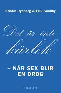 «Det är inte kärlek - när sex blir en drog» by Kristin Rydberg,Erik Sundby