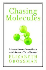 Chasing Molecules: Poisonous Products, Human Health, and the Promise of Green Chemistry Ed 2