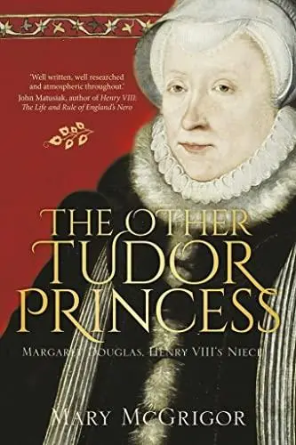 The Other Tudor Princess: Margaret Douglas, Henry VIII’s Niece