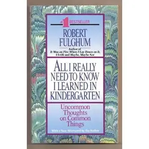All I Really Need To Know I Learned In Kindergarten by Robert Fulghum