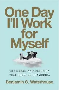 One Day I'll Work for Myself: The Dream and Delusion That Conquered America