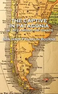 «The Captive in Patagonia by Benjamin Franklin Bourne» by Benjamin Franklin Bourne