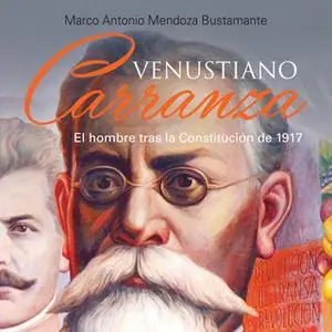 «Venustiano Carranza. El hombre tras la Constituición de 1917» by Marco Antonio Mendoza Bustamante