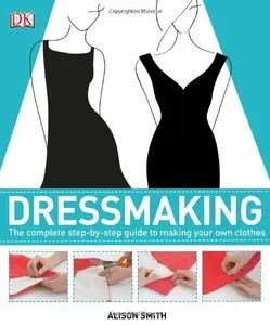 Dressmaking: The Complete Step-by-Step Guide to Making your Own Clothes by Alison Smith (Repost)