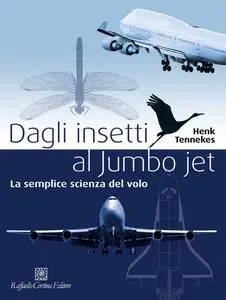 Henk Tennekes - Dagli insetti al Jumbo jet. La semplice scienza del volo