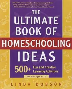 Linda Dobson, "The Ultimate Book of Homeschooling Ideas: 500+ Fun and Creative Learning Activities for Kids Ages 3-12"