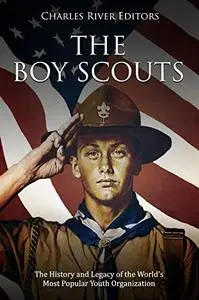 The Boy Scouts: The History and Legacy of the World's Most Popular Youth Organization