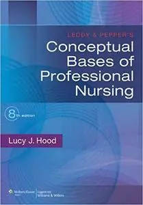 Leddy & Pepper's Conceptual Bases of Professional Nursing, Eighth Edition (repost)