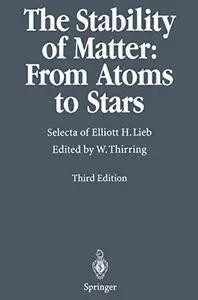 The Stability of Matter: From Atoms to Stars: Selecta of Elliot H. Lieb