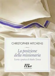 Christopher Hitchens - La posizione della missionaria. Teoria e pratica di Madre Teresa (2003)