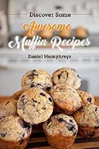 Discover Some Awesome Muffin Recipes: This Cookbook is Easy to Follow Along So Be Happy and Eat Muffins!