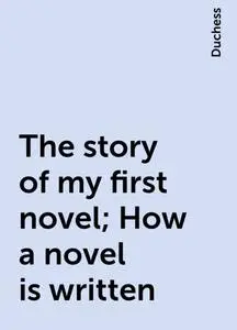 «The story of my first novel; How a novel is written» by Duchess