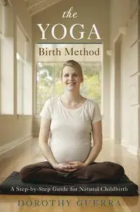 The Yoga Birth Method: A Step-by-Step Guide for Natural Childbirth