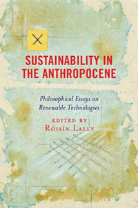 Sustainability in the Anthropocene : Philosophical Essays on Renewable Technologies