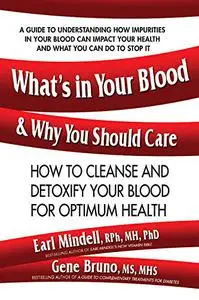 What's in Your Blood and Why You Should Care: How to Cleanse and Detoxify Your Blood for Optimum Health