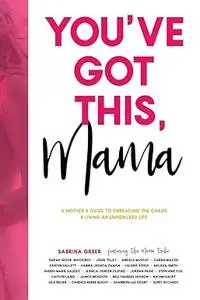 You've Got This, Mama: A Mother's Guide to Embracing the Chaos and Living an Empowered Life
